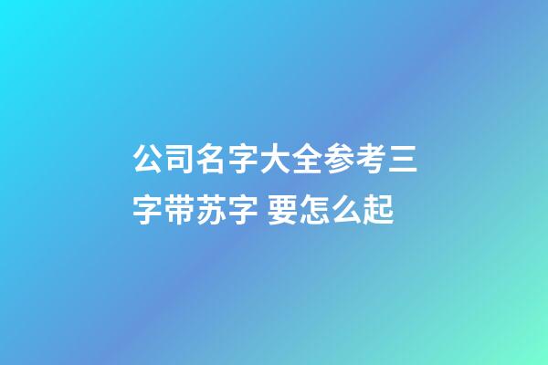 公司名字大全参考三字带苏字 要怎么起-第1张-公司起名-玄机派